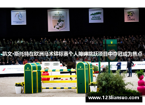凯文·斯托特在欧洲马术锦标赛个人障碍跳跃项目中夺冠成为焦点