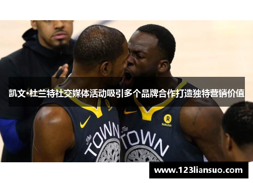 凯文·杜兰特社交媒体活动吸引多个品牌合作打造独特营销价值
