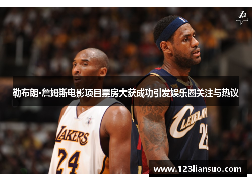 勒布朗·詹姆斯电影项目票房大获成功引发娱乐圈关注与热议