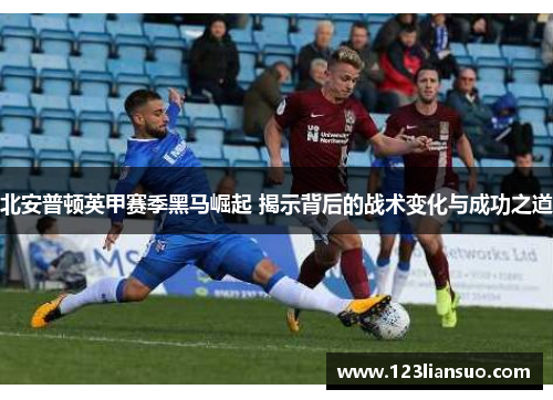 北安普顿英甲赛季黑马崛起 揭示背后的战术变化与成功之道