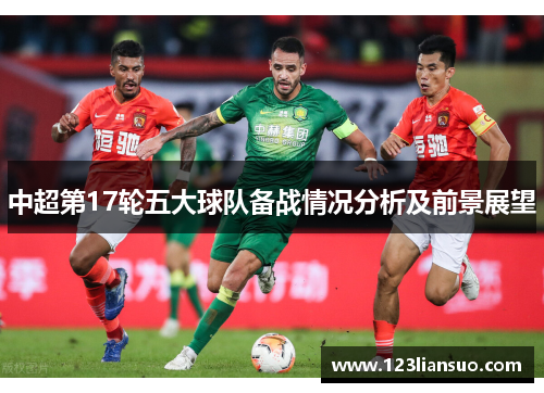 中超第17轮五大球队备战情况分析及前景展望