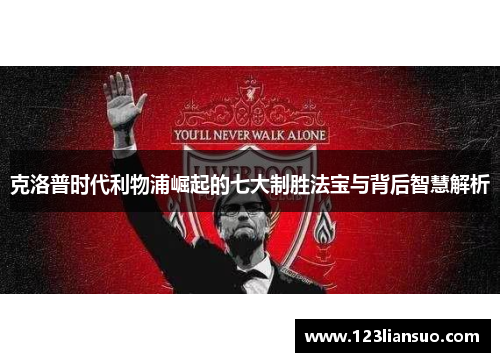 克洛普时代利物浦崛起的七大制胜法宝与背后智慧解析