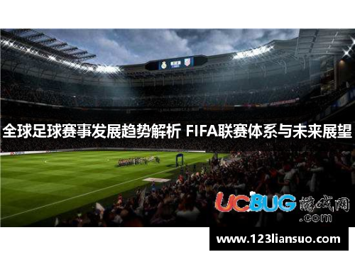 全球足球赛事发展趋势解析 FIFA联赛体系与未来展望