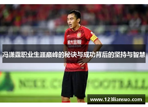 冯潇霆职业生涯巅峰的秘诀与成功背后的坚持与智慧