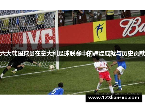 六大韩国球员在意大利足球联赛中的辉煌成就与历史贡献
