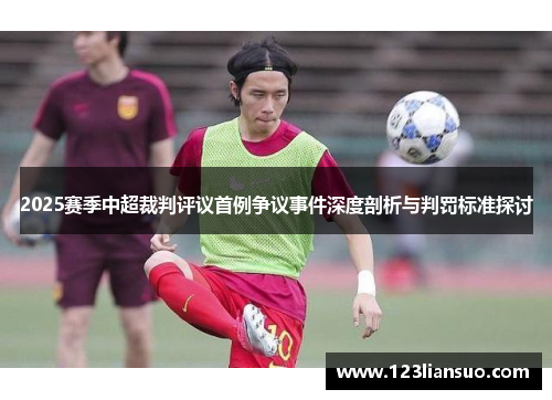 2025赛季中超裁判评议首例争议事件深度剖析与判罚标准探讨