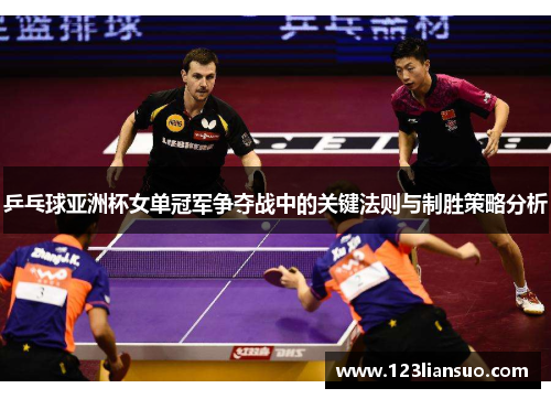 乒乓球亚洲杯女单冠军争夺战中的关键法则与制胜策略分析