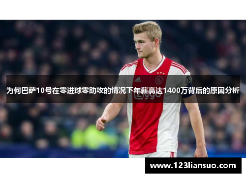 为何巴萨10号在零进球零助攻的情况下年薪高达1400万背后的原因分析