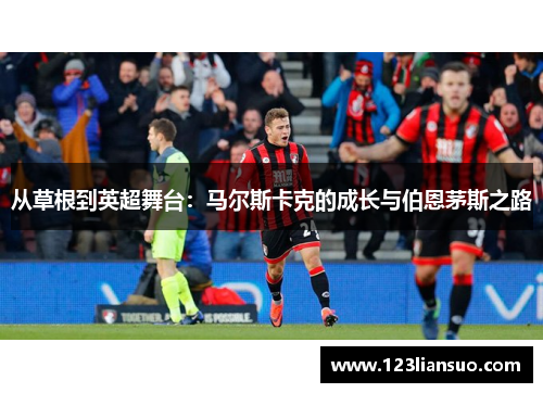 从草根到英超舞台：马尔斯卡克的成长与伯恩茅斯之路
