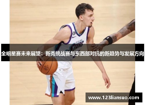 全明星赛未来展望：新秀挑战赛与东西部对抗的新趋势与发展方向