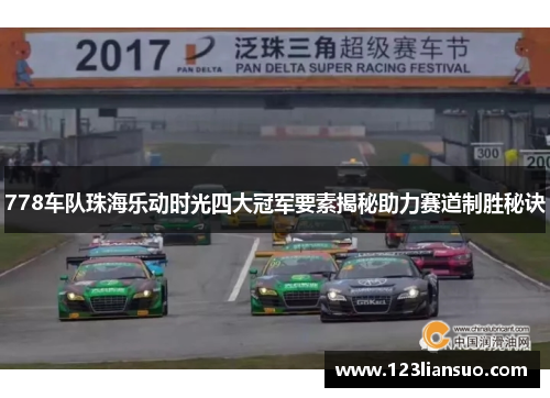 778车队珠海乐动时光四大冠军要素揭秘助力赛道制胜秘诀