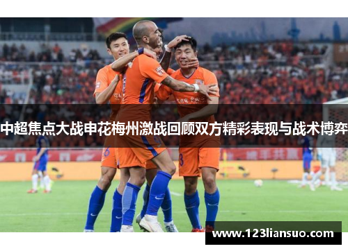 中超焦点大战申花梅州激战回顾双方精彩表现与战术博弈