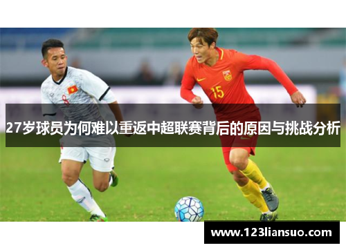 27岁球员为何难以重返中超联赛背后的原因与挑战分析