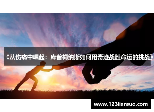 《从伤痛中崛起：库普梅纳斯如何用奇迹战胜命运的挑战》