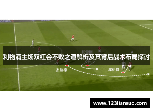 利物浦主场双红会不败之道解析及其背后战术布局探讨