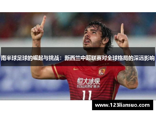 南半球足球的崛起与挑战：新西兰中超联赛对全球格局的深远影响